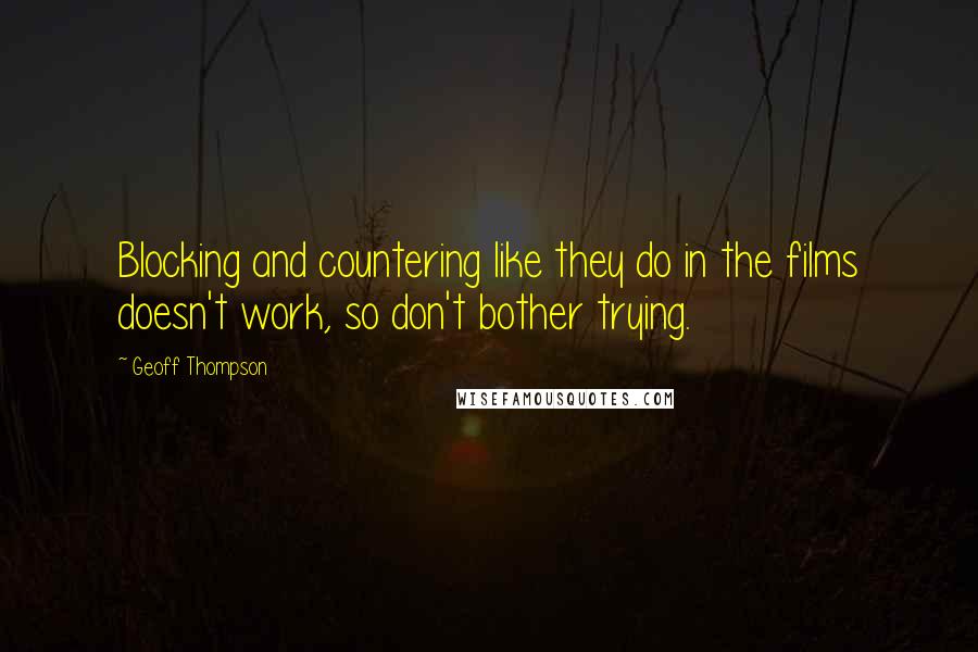 Geoff Thompson Quotes: Blocking and countering like they do in the films doesn't work, so don't bother trying.