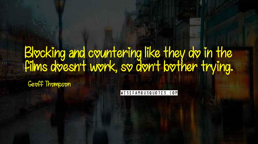 Geoff Thompson Quotes: Blocking and countering like they do in the films doesn't work, so don't bother trying.