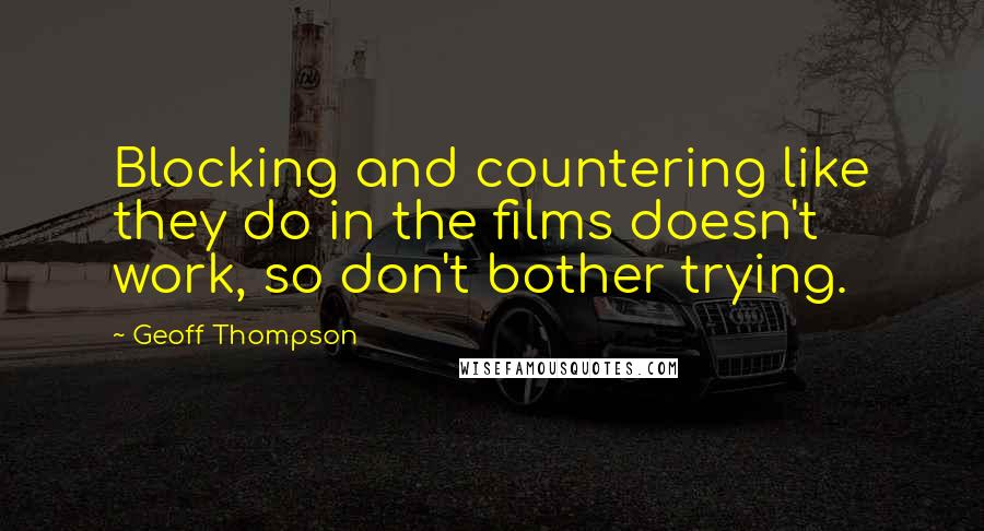 Geoff Thompson Quotes: Blocking and countering like they do in the films doesn't work, so don't bother trying.