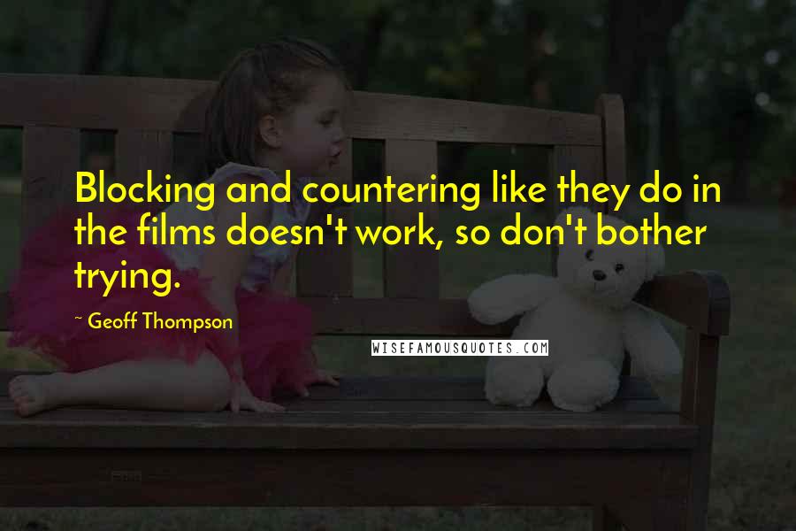 Geoff Thompson Quotes: Blocking and countering like they do in the films doesn't work, so don't bother trying.