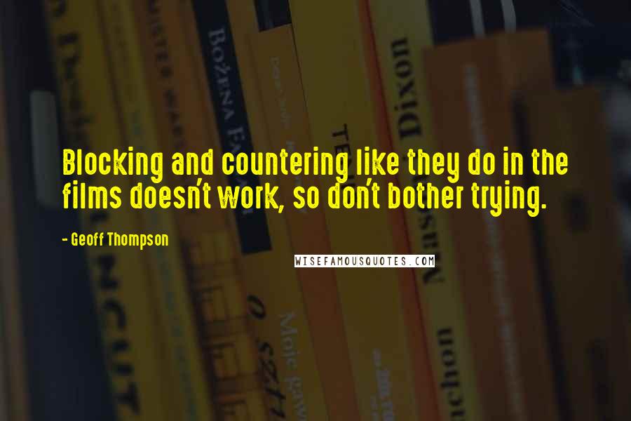 Geoff Thompson Quotes: Blocking and countering like they do in the films doesn't work, so don't bother trying.