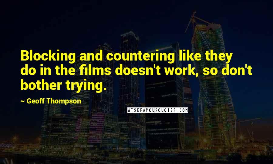 Geoff Thompson Quotes: Blocking and countering like they do in the films doesn't work, so don't bother trying.