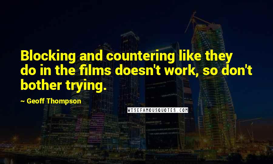 Geoff Thompson Quotes: Blocking and countering like they do in the films doesn't work, so don't bother trying.