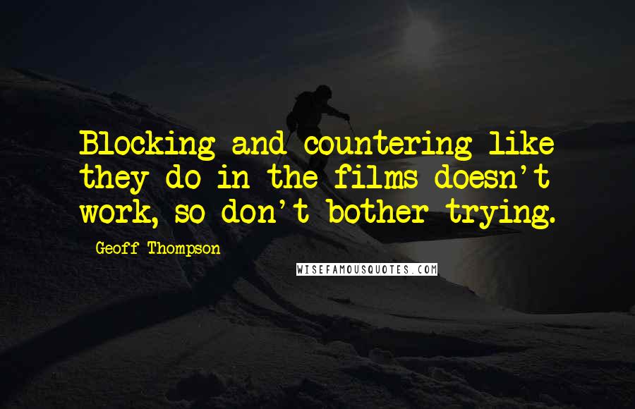 Geoff Thompson Quotes: Blocking and countering like they do in the films doesn't work, so don't bother trying.