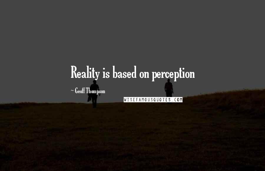 Geoff Thompson Quotes: Reality is based on perception