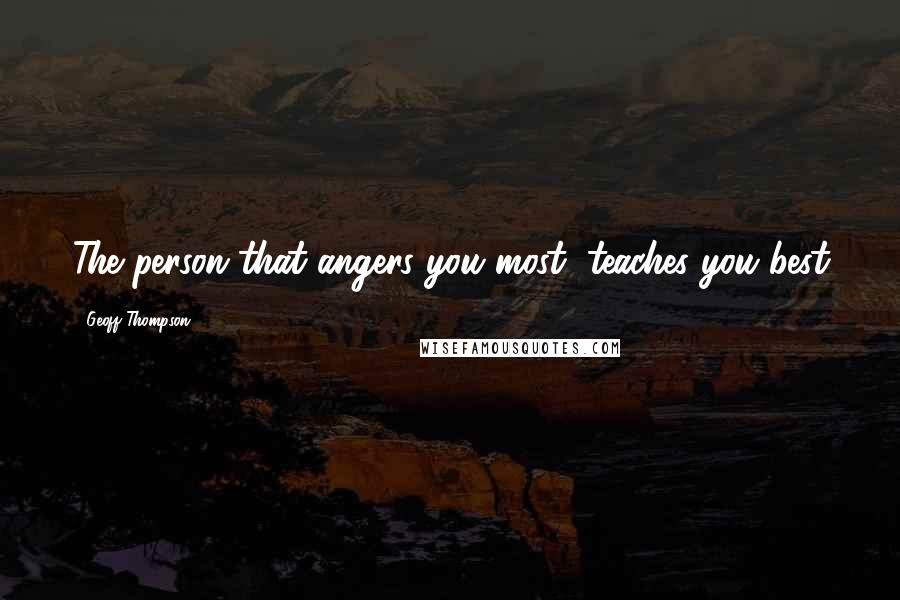 Geoff Thompson Quotes: The person that angers you most, teaches you best