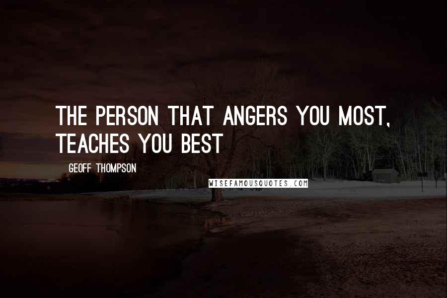 Geoff Thompson Quotes: The person that angers you most, teaches you best