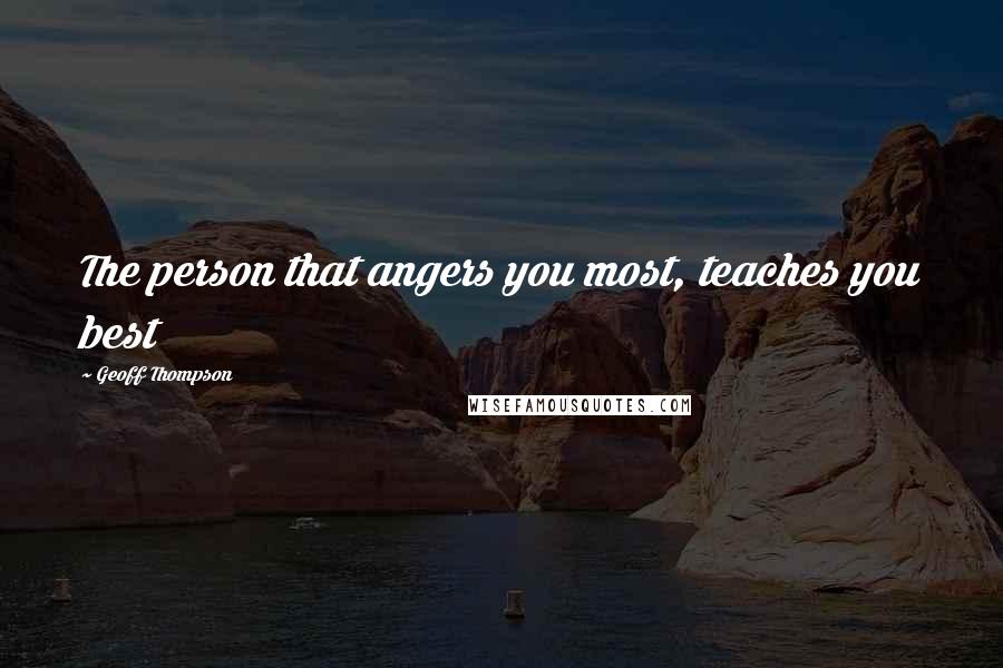 Geoff Thompson Quotes: The person that angers you most, teaches you best