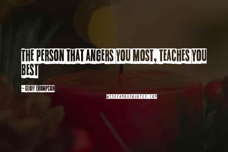 Geoff Thompson Quotes: The person that angers you most, teaches you best