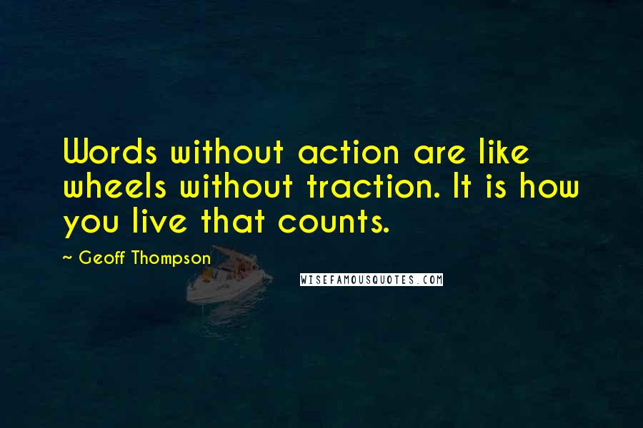 Geoff Thompson Quotes: Words without action are like wheels without traction. It is how you live that counts.