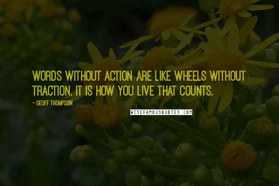 Geoff Thompson Quotes: Words without action are like wheels without traction. It is how you live that counts.