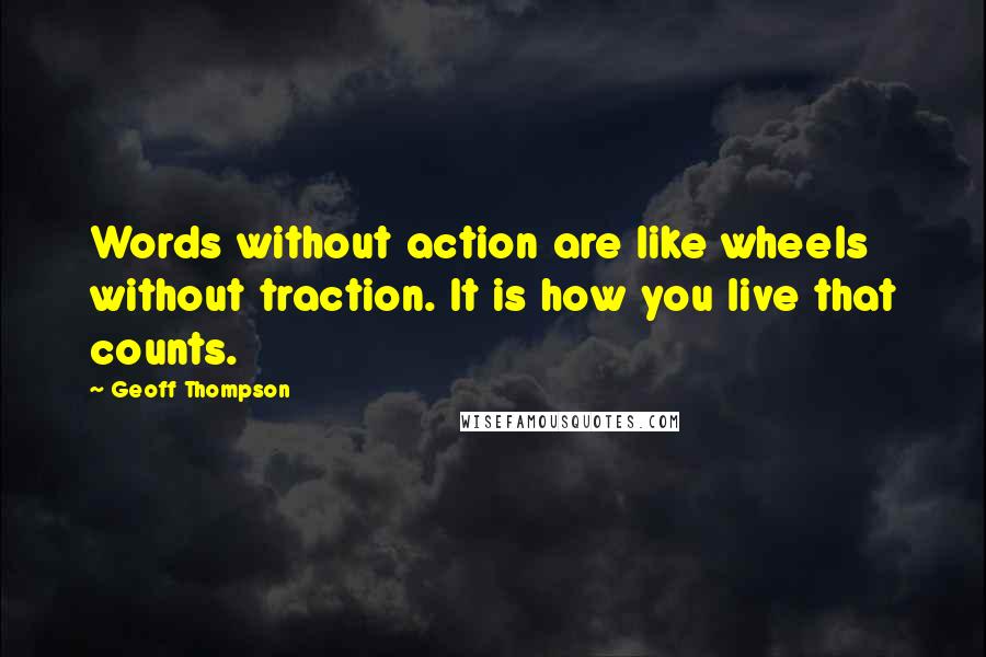 Geoff Thompson Quotes: Words without action are like wheels without traction. It is how you live that counts.