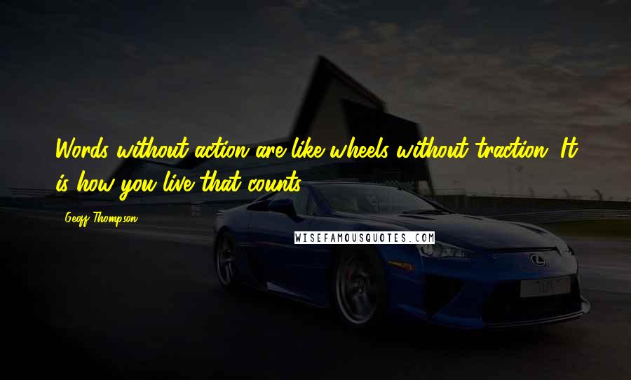 Geoff Thompson Quotes: Words without action are like wheels without traction. It is how you live that counts.