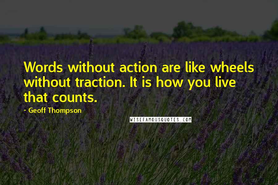 Geoff Thompson Quotes: Words without action are like wheels without traction. It is how you live that counts.