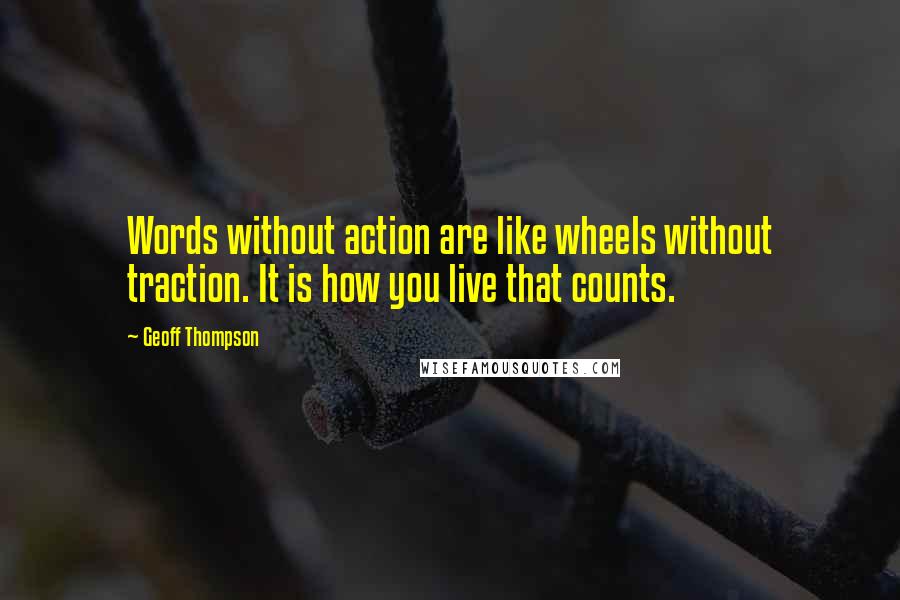 Geoff Thompson Quotes: Words without action are like wheels without traction. It is how you live that counts.