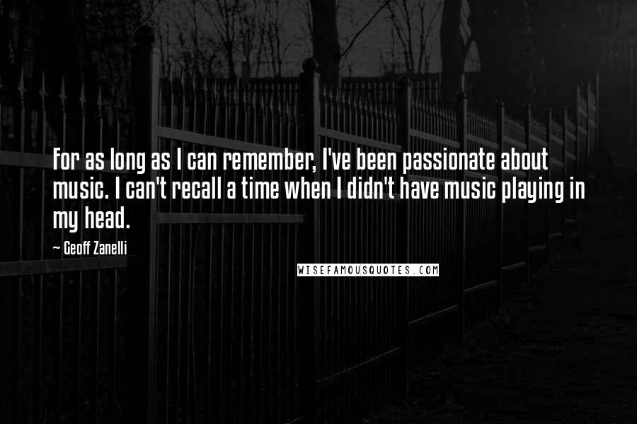 Geoff Zanelli Quotes: For as long as I can remember, I've been passionate about music. I can't recall a time when I didn't have music playing in my head.