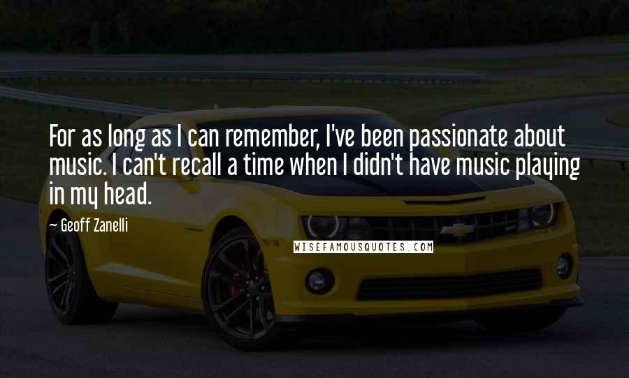 Geoff Zanelli Quotes: For as long as I can remember, I've been passionate about music. I can't recall a time when I didn't have music playing in my head.