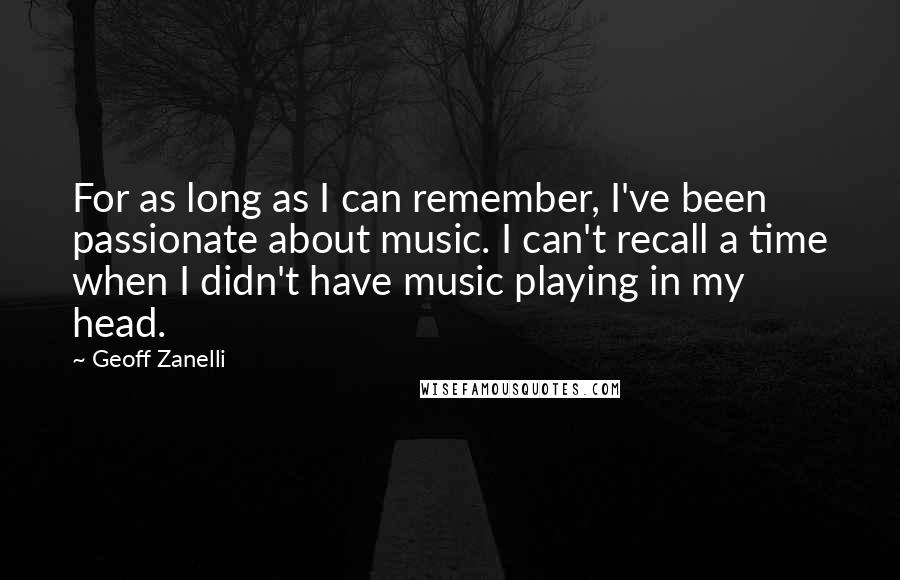 Geoff Zanelli Quotes: For as long as I can remember, I've been passionate about music. I can't recall a time when I didn't have music playing in my head.