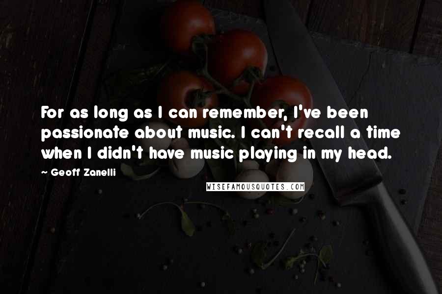 Geoff Zanelli Quotes: For as long as I can remember, I've been passionate about music. I can't recall a time when I didn't have music playing in my head.