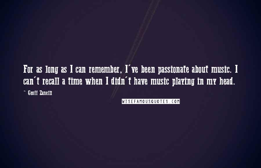 Geoff Zanelli Quotes: For as long as I can remember, I've been passionate about music. I can't recall a time when I didn't have music playing in my head.