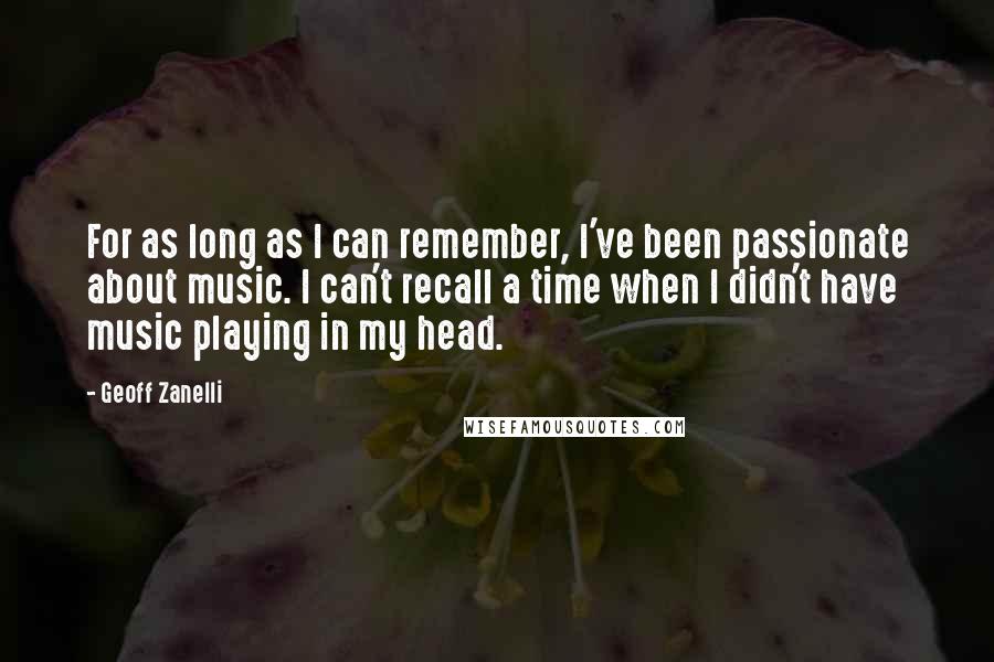 Geoff Zanelli Quotes: For as long as I can remember, I've been passionate about music. I can't recall a time when I didn't have music playing in my head.