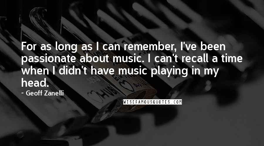 Geoff Zanelli Quotes: For as long as I can remember, I've been passionate about music. I can't recall a time when I didn't have music playing in my head.