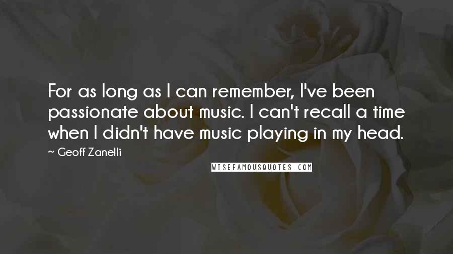 Geoff Zanelli Quotes: For as long as I can remember, I've been passionate about music. I can't recall a time when I didn't have music playing in my head.