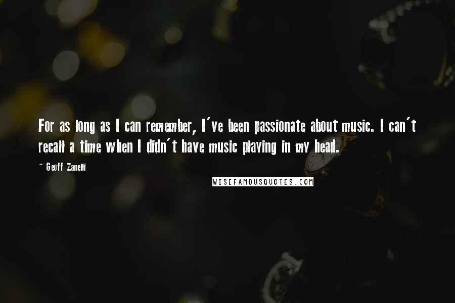 Geoff Zanelli Quotes: For as long as I can remember, I've been passionate about music. I can't recall a time when I didn't have music playing in my head.