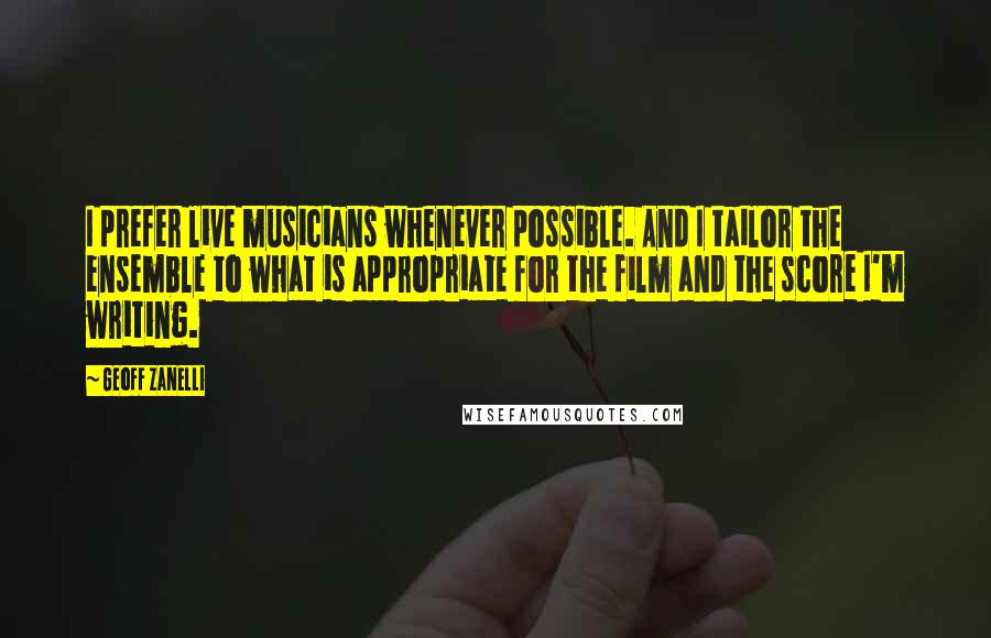 Geoff Zanelli Quotes: I prefer live musicians whenever possible. And I tailor the ensemble to what is appropriate for the film and the score I'm writing.