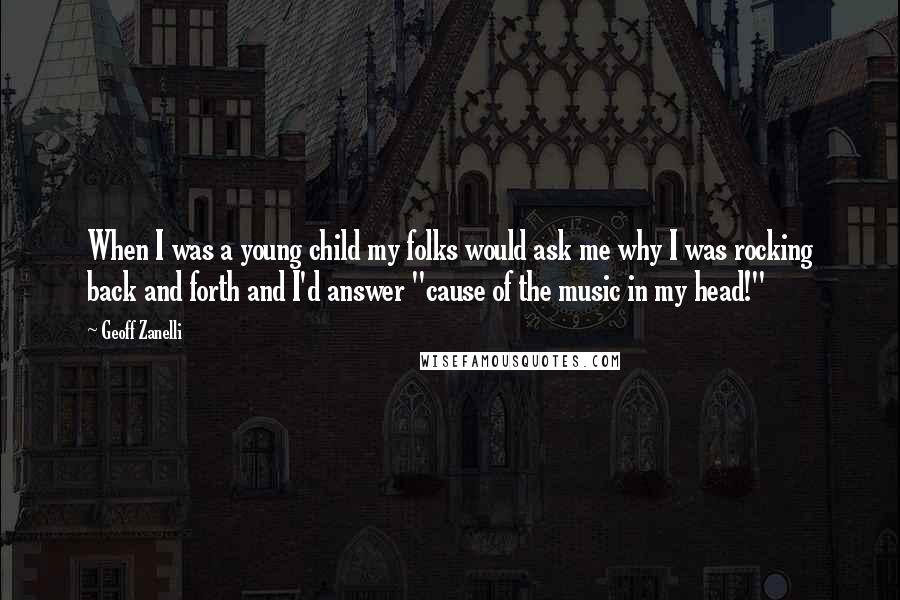 Geoff Zanelli Quotes: When I was a young child my folks would ask me why I was rocking back and forth and I'd answer "cause of the music in my head!"