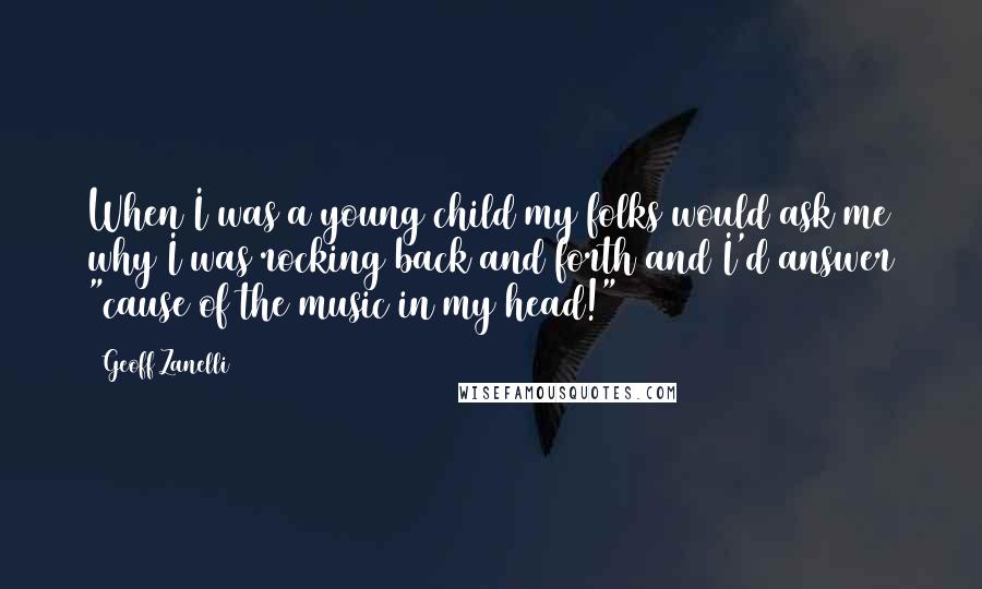 Geoff Zanelli Quotes: When I was a young child my folks would ask me why I was rocking back and forth and I'd answer "cause of the music in my head!"