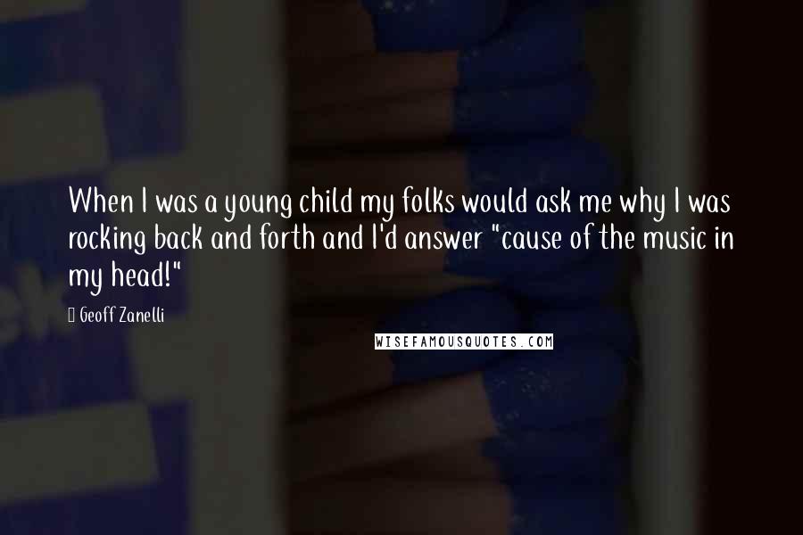 Geoff Zanelli Quotes: When I was a young child my folks would ask me why I was rocking back and forth and I'd answer "cause of the music in my head!"