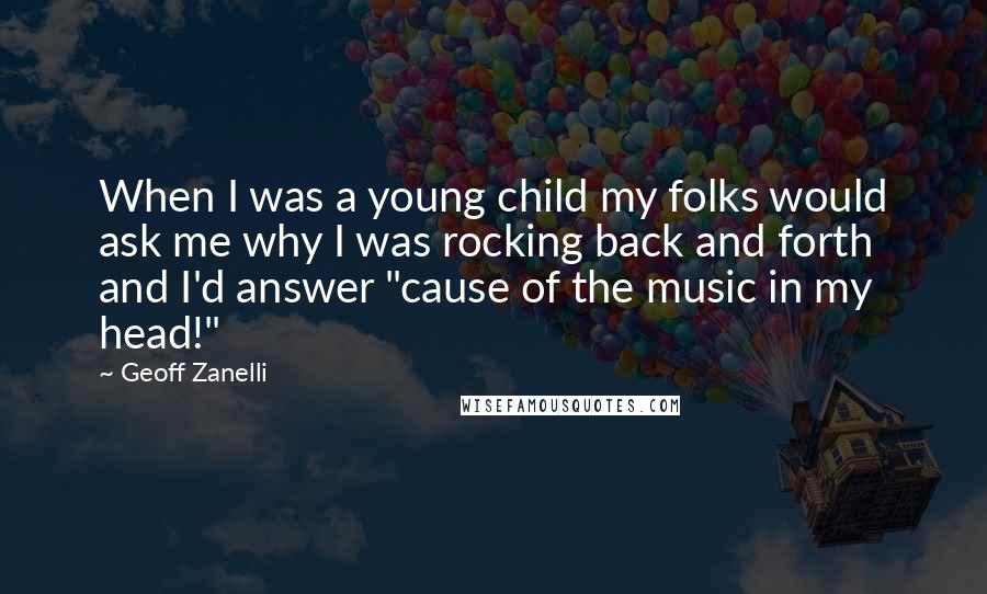 Geoff Zanelli Quotes: When I was a young child my folks would ask me why I was rocking back and forth and I'd answer "cause of the music in my head!"