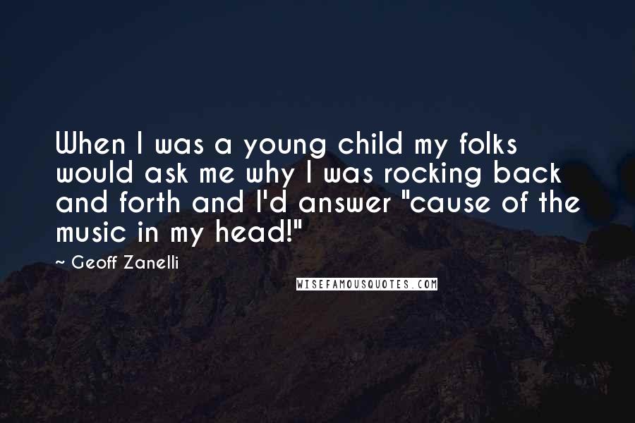 Geoff Zanelli Quotes: When I was a young child my folks would ask me why I was rocking back and forth and I'd answer "cause of the music in my head!"