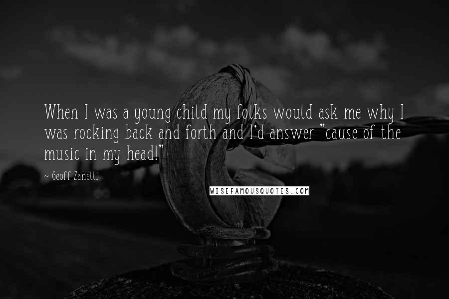 Geoff Zanelli Quotes: When I was a young child my folks would ask me why I was rocking back and forth and I'd answer "cause of the music in my head!"