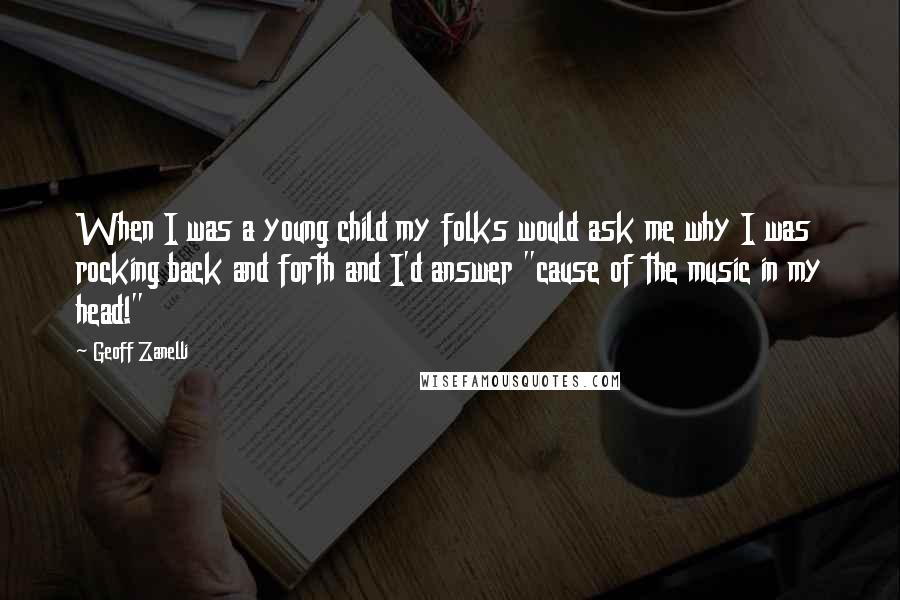 Geoff Zanelli Quotes: When I was a young child my folks would ask me why I was rocking back and forth and I'd answer "cause of the music in my head!"