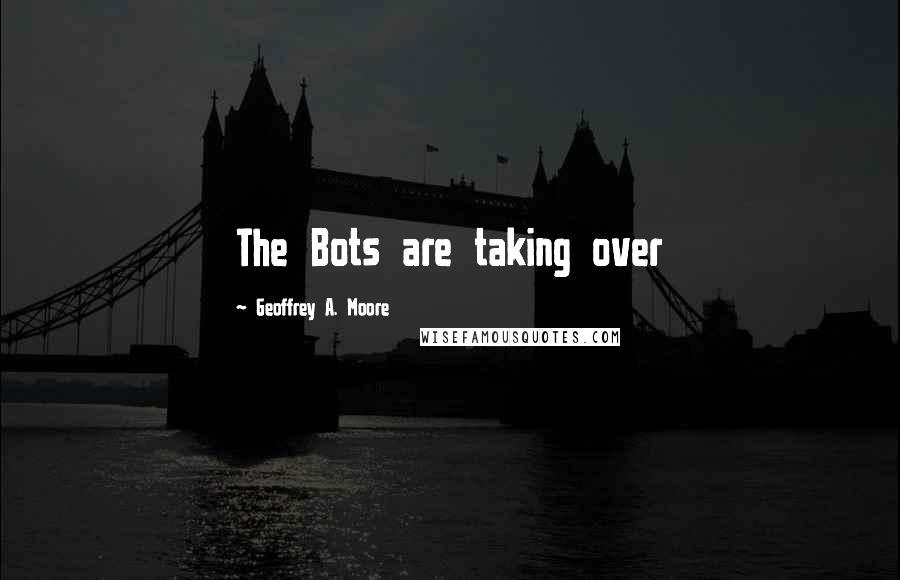 Geoffrey A. Moore Quotes: The Bots are taking over