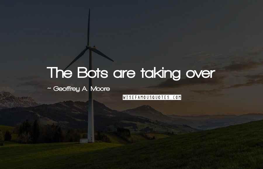 Geoffrey A. Moore Quotes: The Bots are taking over