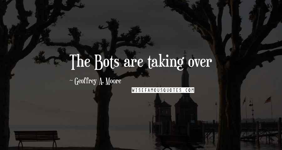 Geoffrey A. Moore Quotes: The Bots are taking over