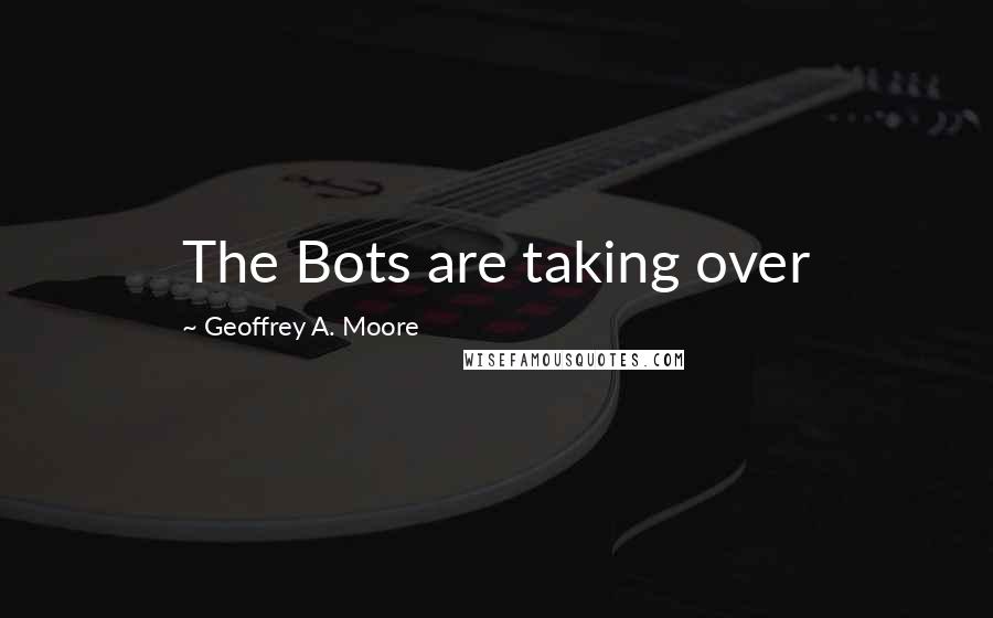 Geoffrey A. Moore Quotes: The Bots are taking over