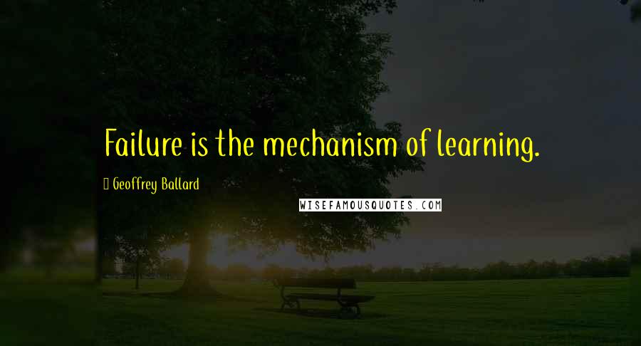 Geoffrey Ballard Quotes: Failure is the mechanism of learning.