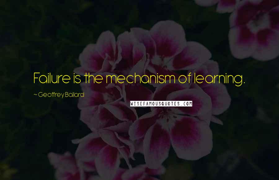 Geoffrey Ballard Quotes: Failure is the mechanism of learning.