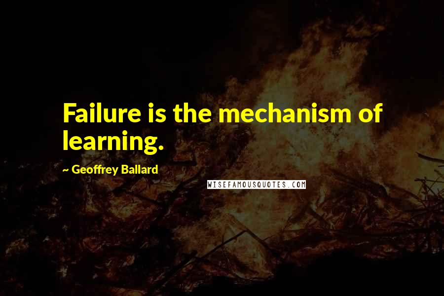 Geoffrey Ballard Quotes: Failure is the mechanism of learning.