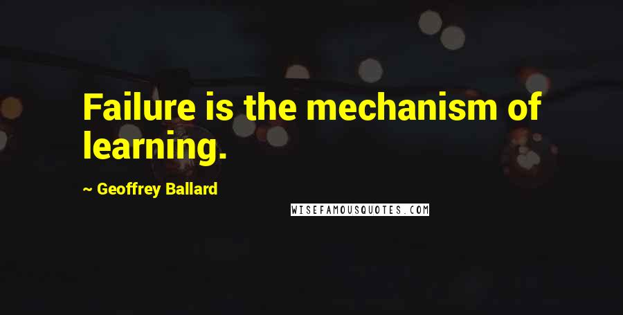 Geoffrey Ballard Quotes: Failure is the mechanism of learning.