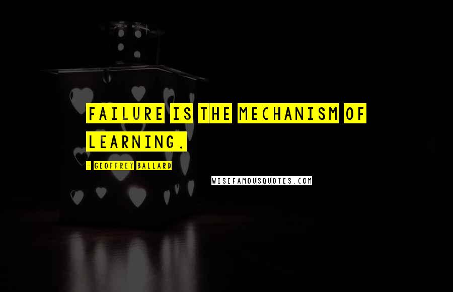 Geoffrey Ballard Quotes: Failure is the mechanism of learning.