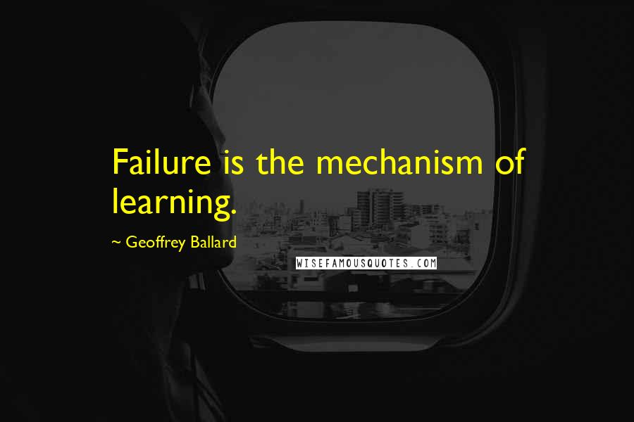 Geoffrey Ballard Quotes: Failure is the mechanism of learning.