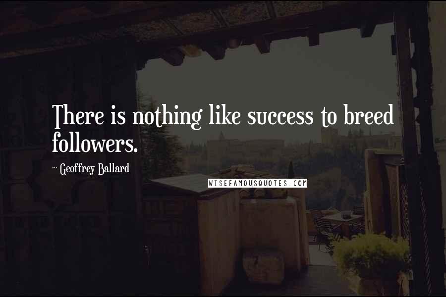 Geoffrey Ballard Quotes: There is nothing like success to breed followers.