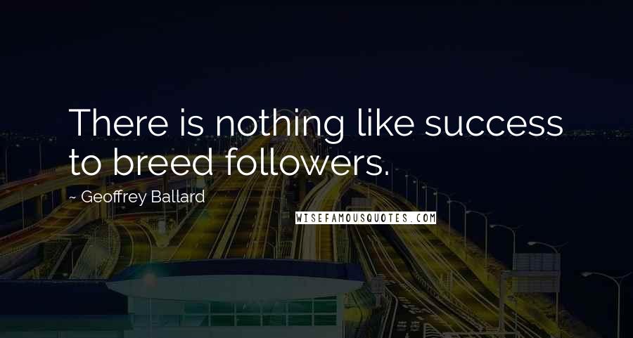 Geoffrey Ballard Quotes: There is nothing like success to breed followers.