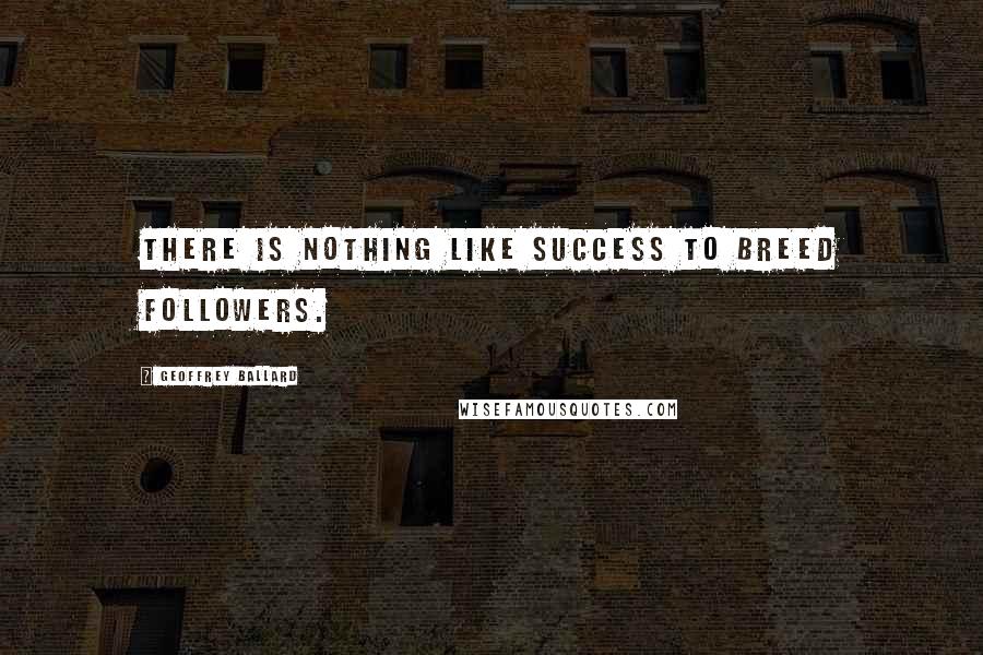 Geoffrey Ballard Quotes: There is nothing like success to breed followers.