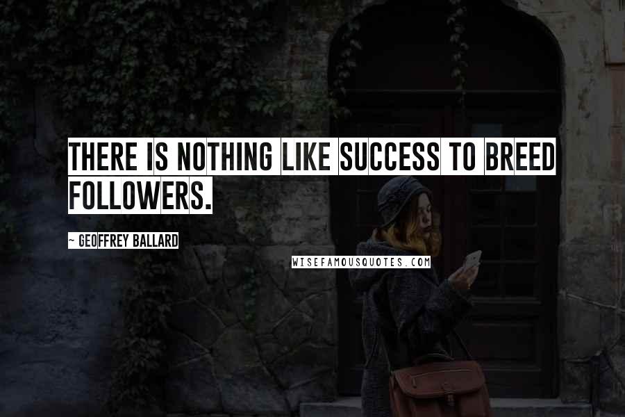 Geoffrey Ballard Quotes: There is nothing like success to breed followers.